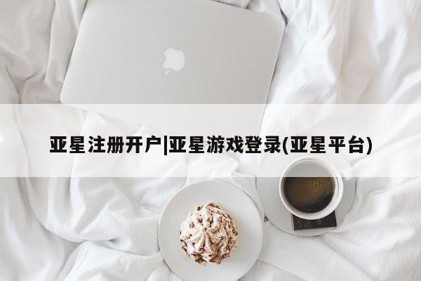 亚星会员开户-会员登陆 亚星代理合作-会员开户亚星注册开户|亚星游戏登录(亚星平台)