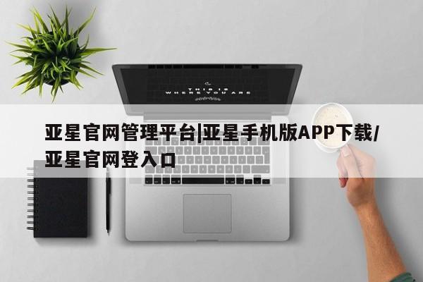 亚星会员开户-会员登陆 亚星代理合作-会员开户亚星官网管理平台|亚星手机版APP下载/亚星官网登入口