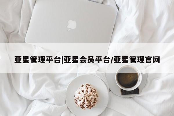 亚星会员开户-会员登陆 亚星代理合作-会员开户亚星管理平台|亚星会员平台/亚星管理官网
