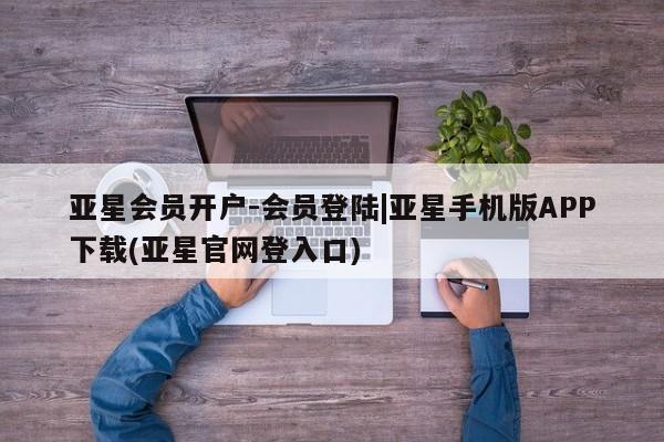 亚星会员开户-会员登陆 亚星代理合作-会员开户亚星会员开户-会员登陆|亚星手机版APP下载(亚星官网登入口)