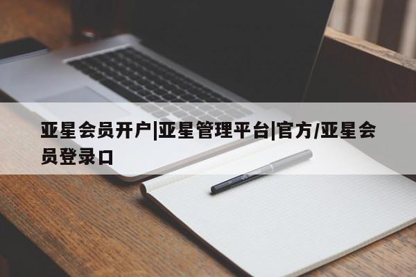 亚星会员开户-会员登陆 亚星代理合作-会员开户亚星会员开户|亚星管理平台|官方/亚星会员登录口