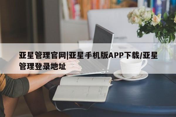 亚星会员开户-会员登陆 亚星代理合作-会员开户亚星管理官网|亚星手机版APP下载/亚星管理登录地址