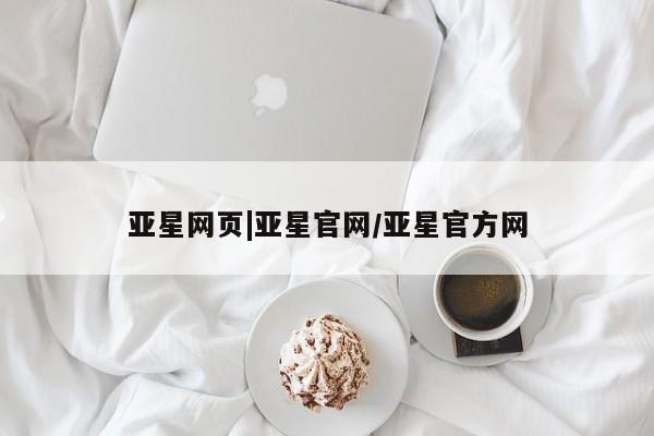 亚星会员开户-会员登陆 亚星代理合作-会员开户亚星网页|亚星官网/亚星官方网