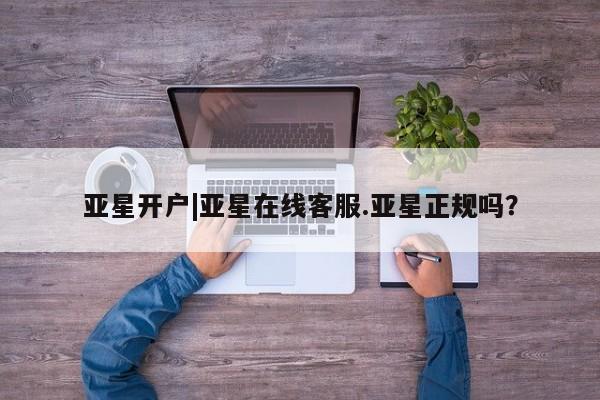 亚星会员开户-会员登陆 亚星代理合作-会员开户亚星开户|亚星在线客服.亚星正规吗？