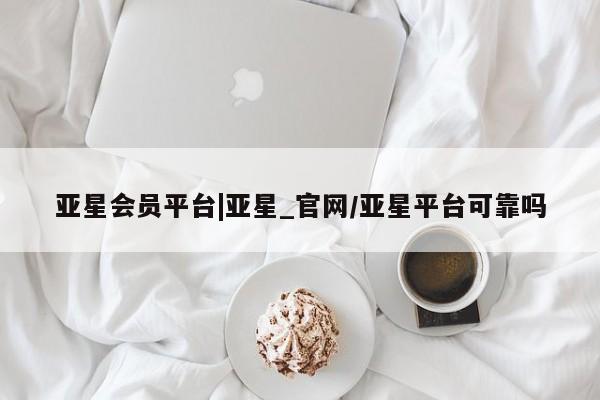 亚星会员开户-会员登陆 亚星代理合作-会员开户亚星会员平台|亚星_官网/亚星平台可靠吗