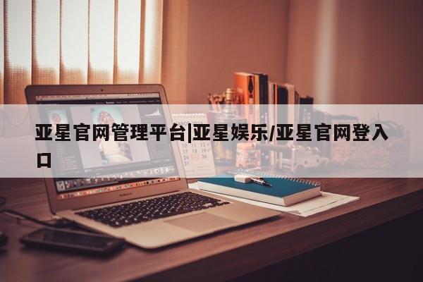 亚星会员开户-会员登陆 亚星代理合作-会员开户亚星官网管理平台|亚星娱乐/亚星官网登入口