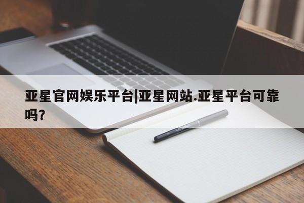 亚星会员开户-会员登陆 亚星代理合作-会员开户亚星官网娱乐平台|亚星网站.亚星平台可靠吗？