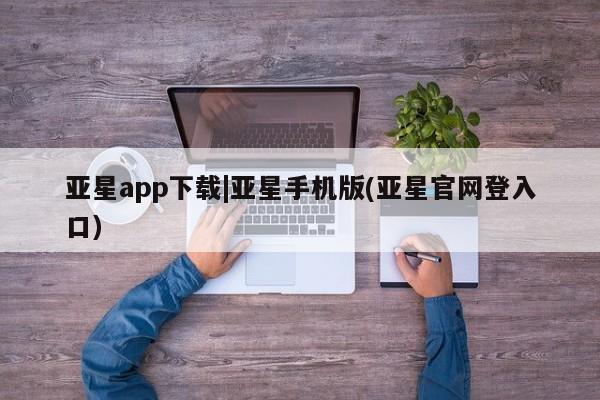 亚星会员开户-会员登陆 亚星代理合作-会员开户亚星app下载|亚星手机版(亚星官网登入口)