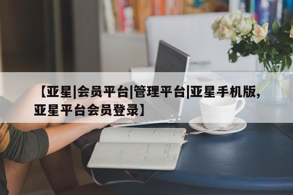 亚星会员开户-会员登陆 亚星代理合作-会员开户【亚星|会员平台|管理平台|亚星手机版,亚星平台会员登录】