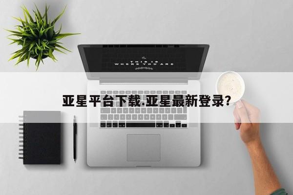 亚星会员开户-会员登陆 亚星代理合作-会员开户亚星平台下载.亚星最新登录？