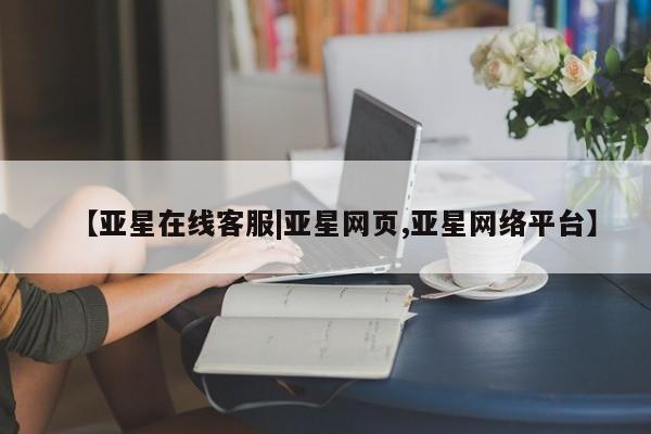亚星会员开户-会员登陆 亚星代理合作-会员开户【亚星在线客服|亚星网页,亚星网络平台】