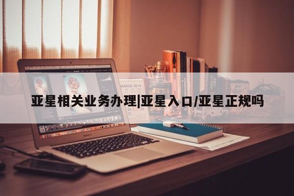 亚星会员开户-会员登陆 亚星代理合作-会员开户亚星相关业务办理|亚星入口/亚星正规吗