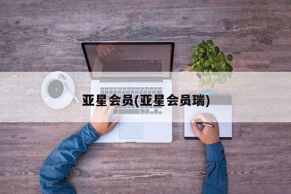 亚星会员开户-会员登陆 亚星代理合作-会员开户亚星会员(亚星会员瑞)
